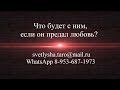 ОНЛАЙН ГАДАНИЕ. ЧТО БУДЕТ С НИМ, ЕСЛИ ОН ПРЕДАЛ ЛЮБОВЬ?