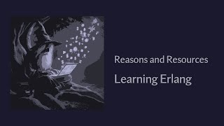Reasons and Resources - Learning The Erlang Programming Language