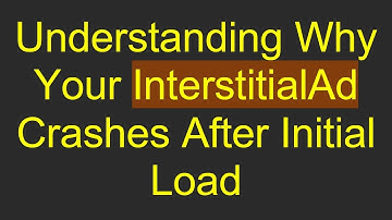 Understanding Why Your InterstitialAd Crashes After Initial Load