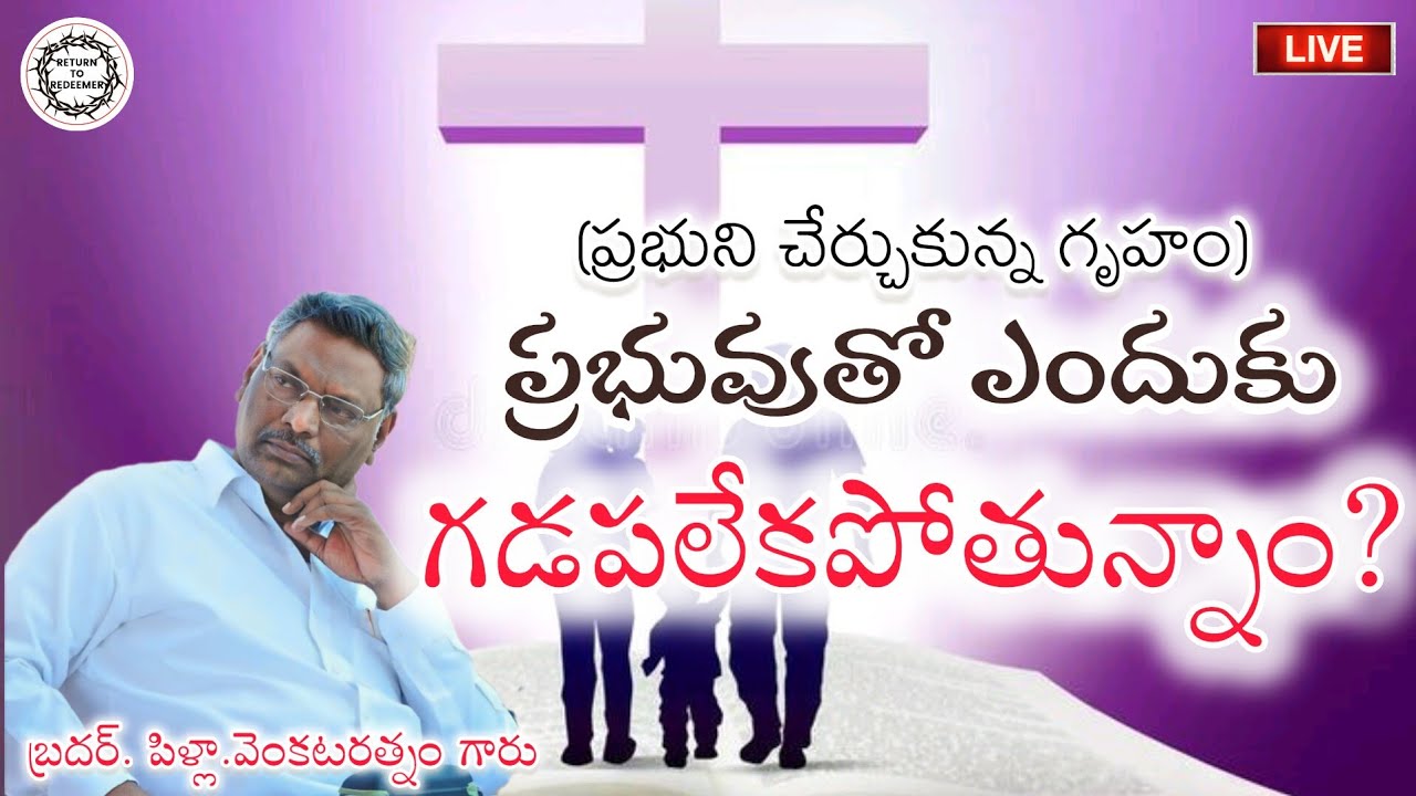 Bro. Pilla Venkataratnam Messages || ప్రభుని చేర్చుకున్న గృహం - ప్రభువుతో ఎందుకు గడపలేకపోతున్నాం? ||