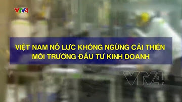 Việt Nam nỗ lực không ngừng cải thiện môi trường đầu tư kinh doanh | VTV4