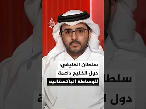 الباحث بمركز دراسات النزاع والعمل الإنساني سلطان الخليفي: دول الخليج داعمة للوساطة الباكستانية