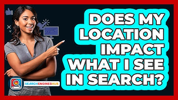 Does My Location Impact What I See In Search?