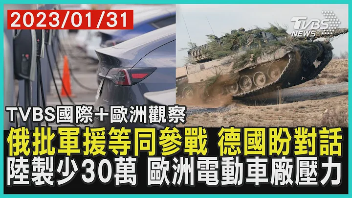 【欧洲观察】俄批军援等同参战 德国盼对话 陆制少30万 欧洲电动车厂压力｜TVBS新闻 2023.01.31  @TVBSNEWS01 - 天天要闻