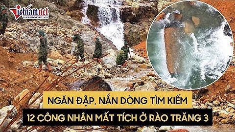 Ngăn đập, nắn dòng chảy tiếp tục tìm kiếm 12 công nhân mất tích ở Rào Trăng 3