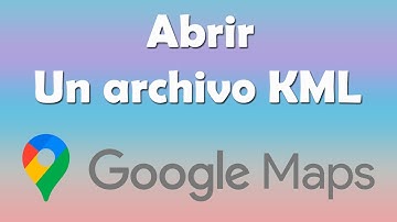 Como abrir un archivo kml en Google Maps