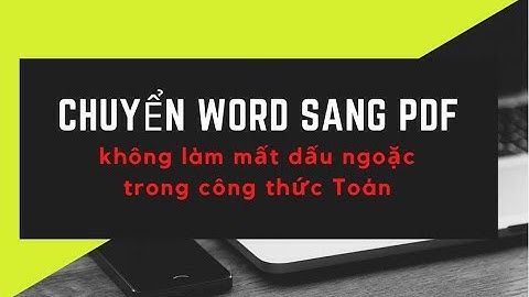 CHUYỂN WORD SANG PDF KHÔNG LÀM MẤT NGOẶC TRONG CÔNG THỨC TOÁN