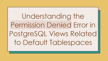 Understanding the Permission Denied Error in PostgreSQL Views Related to Default Tablespaces