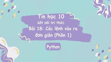 Tin Học 10 | Kết Nối Tri Thức | Bài 18: Các lệnh vào ra đơn giản (Phần 1)