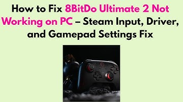 How to Fix 8BitDo Ultimate 2 Not Working on PC – Steam Input, Driver, and Gamepad Settings Fix