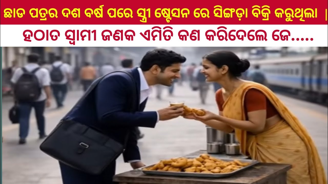 ଛାଡ଼ ପତ୍ର ର ଦଶ ବର୍ଷ ପରେ ରେଳ ଷ୍ଟେସନ ରେ ସ୍ତ୍ରୀ ସିଙ୍ଗଡ଼ା ବିକୁଥିଲା  | ସ୍ୱାମୀ ଜଣକ ଏମିତି କିଛି କରିଦେଲେ ଯେ...