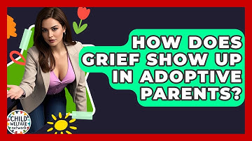 How Does Grief Show Up In Adoptive Parents? - Child Welfare Network