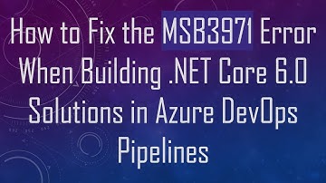 How to Fix the MSB3971 Error When Building .NET Core 6.0 Solutions in Azure DevOps Pipelines