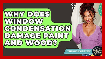 Why Does Window Condensation Damage Paint And Wood? - Explaining Household Mysteries