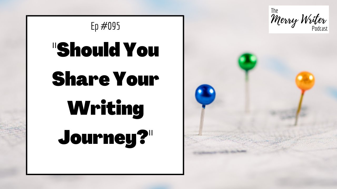 Should You Share Your Writing Journey? | Ep. 095 | The Merry Writer Podcast