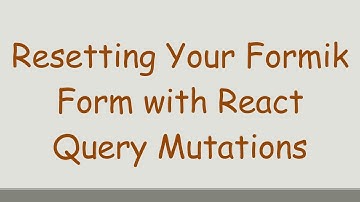 Resetting Your Formik Form with React Query Mutations