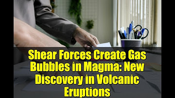 Shear Forces Create Gas Bubbles in Magma: New Discovery in Volcanic Eruptions
