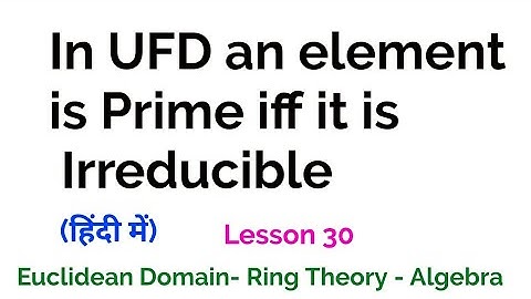 In UFD an element is Prime iff it is Irreducible - Theorem - Euclidean Domain - Lesson 30