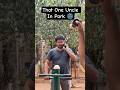 That One Uncle In Park 🌚