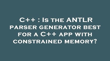 C++ : Is the ANTLR parser generator best for a C++ app with constrained memory?