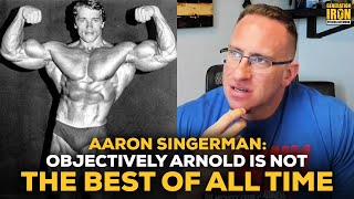 Aaron Singerman: Objectively Arnold Schwarzenegger Is Not A Top 5 Bodybuilder Of All Time