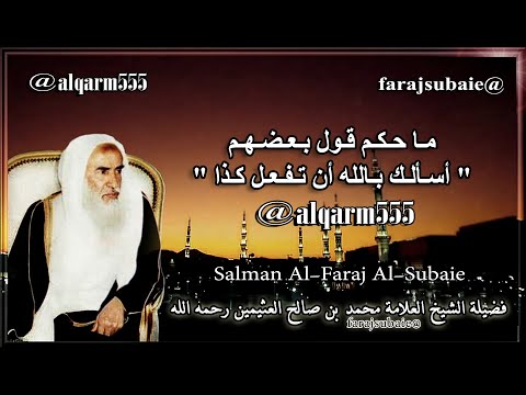 حكم قول بعضهم أسألك بالله أن تفعل كذا الشيخ محمد بن عثيمين رحمه الله