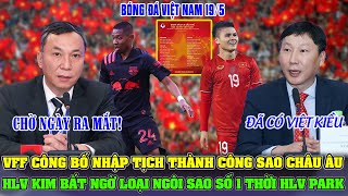 🔴NÓNG VFF CÔNG BỐ NHẬP TỊCH THÀNH CÔNG SAO CHÂU ÂU; HLV KIM BẤT NGỜ LOẠI NGÔI SAO SỐ 1 THỜI HLV PARK