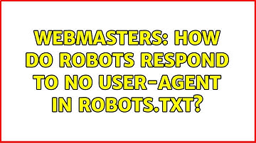 Webmasters: How do robots respond to no user-agent in robots.txt? (2 Solutions!!)