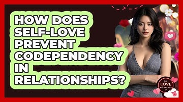 How Does Self-love Prevent Codependency In Relationships? - The Love Workshop