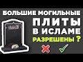 Можно ли по Исламу ставить большие могильные плиты