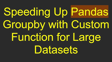 Speeding Up Pandas Groupby with Custom Function for Large Datasets