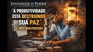 A Produtividade Está Destruindo Sua Paz (E Você Nem Percebe)
