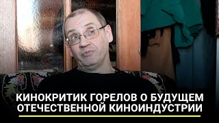 Кинокритик Горелов о будущем отечественной киноиндустрии