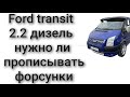 Ford transit 2.2 дизель надо ли прописывать форсунки