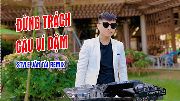 ĐỪNG TRÁCH CÂU VÍ DẶM REMIX - STYLE VĂN TÀI HÓT TIKTOK 2025 || DÂN CA XỨ NGHỆ REMIX NHẠC CỰC HAY