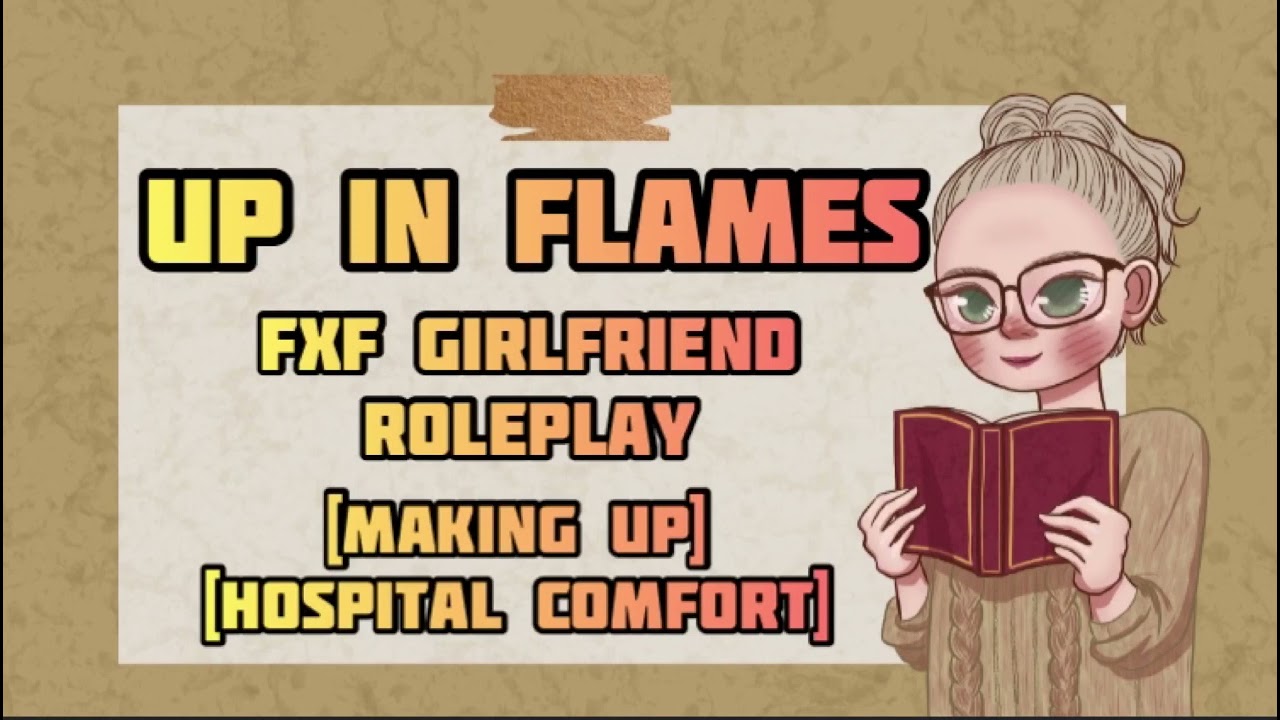 Up in Flames [FxF Girlfriend Roleplay] [Making Up] [Hospital Comfort] [Emotional]