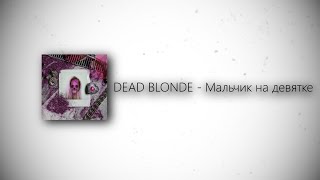 DEAD BLONDE - Мальчик на девятке (lyrics)