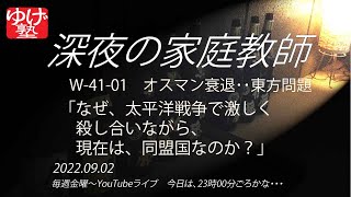 【深夜の家庭教師】W-41-01　オスマン衰退（続）　～　東方問題　なぜ、太平洋戦争で激しく殺し合いながら、現在は同盟国なのか？　2022/09/02(金)　／《世史41》西アジアの植民地化