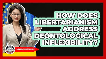 How Does Libertarianism Address Deontological Inflexibility? - Learn About Libertarianism