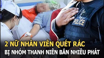 2 nữ nhân viên quét rác bị nhóm thanh niên bắn nhiều phát vào người, nguồn gốc hung khí từ đâu?