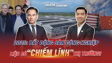 2025: BẤT ĐỘNG SẢN CÔNG NGHIỆP LIỆU CÓ "CHIẾM LĨNH" THỊ TRƯỜNG? | The Rich Show số #33