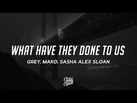 Mako, Grey - What Have They Done To Us (ft. Sasha Alex Sloan)