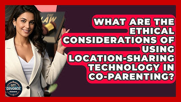 What Are The Ethical Considerations Of Using Location-sharing Technology In Co-parenting?