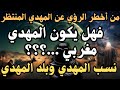 من أخطر الرؤي عن المهدي المنتظر نسب المهدي وبلد المهدي فهل يكون المهدي مغربي من أخطر الرؤي عن المهدي المنتظر نسب المهدي وبلد المهدي فهل يكون المهدي مغربي