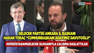 Gelecek Partisi Ankara İl Başkanı Hakan Tokaç Hurbaşkanı Adayımız Ahmet Davutoğludur