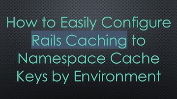 How to Easily Configure Rails Caching to Namespace Cache Keys by Environment