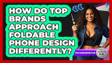 How Do Top Brands Approach Foldable Phone Design Differently? - The Hardware Hub