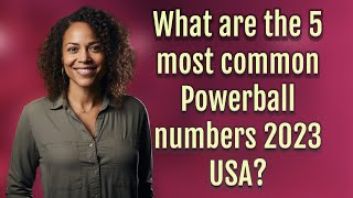 What are the 5 most common Powerball numbers 2023 USA?