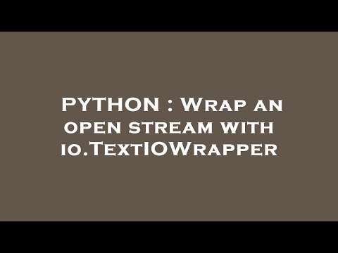 PYTHON : Wrap an open stream with io.TextIOWrapper