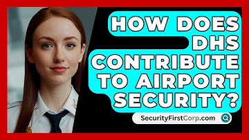 How Does DHS Contribute To Airport Security? - SecurityFirstCorp.com